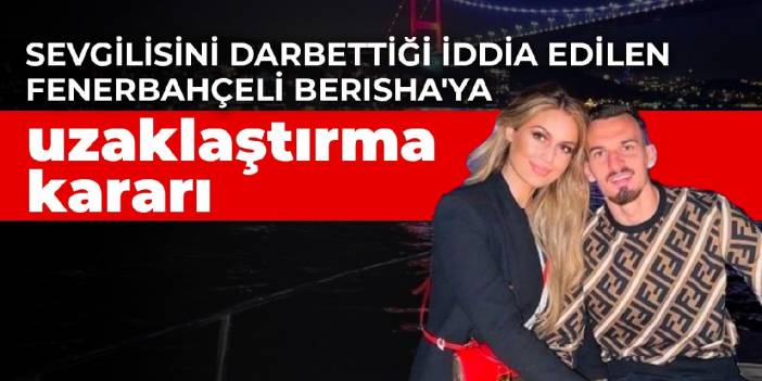 Sevgilisini darbettiği iddia edilen Fenerbahçeli Berisha'ya uzaklaştırma kararı