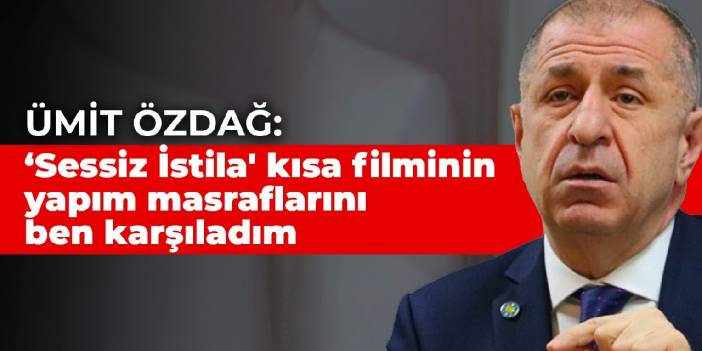 Ümit Özdağ: ‘Sessiz İstila' kısa filminin yapım masraflarını ben karşıladım