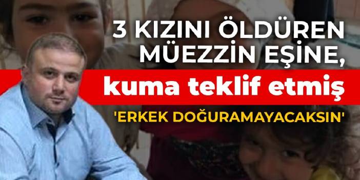 3 kızını öldüren müezzin, eşine kuma teklif etmiş: Erkek doğuramayacaksın