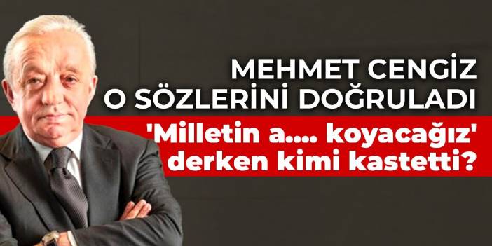 Mehmet Cengiz o sözlerini doğruladı