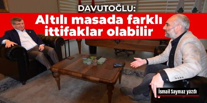 Davutoğlu: Altılı masada farklı ittifaklar olabilir