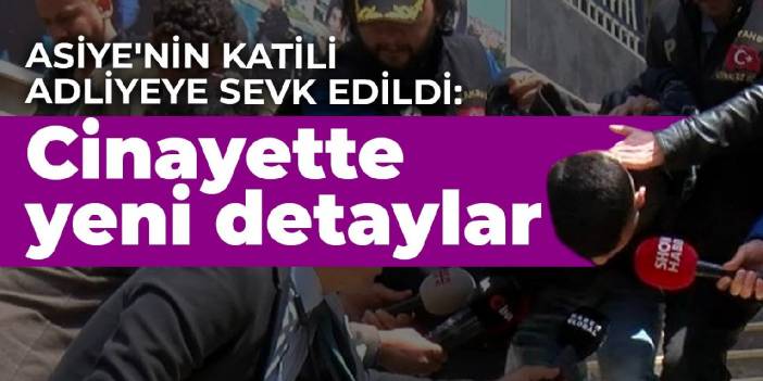 Asiye'nin katili adliyeye sevk edildi: Cinayette yeni detaylar