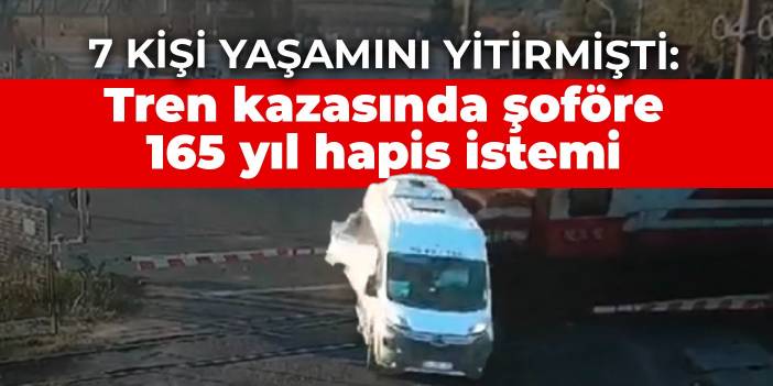 7 kişinin öldüğü tren kazasında şoföre 165 yıl hapis istendi