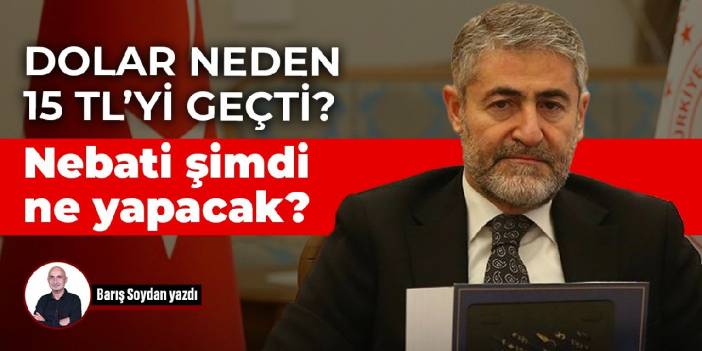 Dolar neden 15 TL’yi geçti? Nebati şimdi ne yapacak?