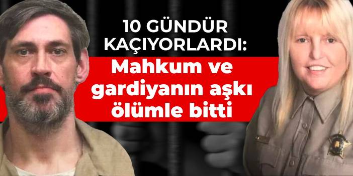 10 gündür kaçıyorlardı: Mahkum ve gardiyanın aşkı ölümle bitti