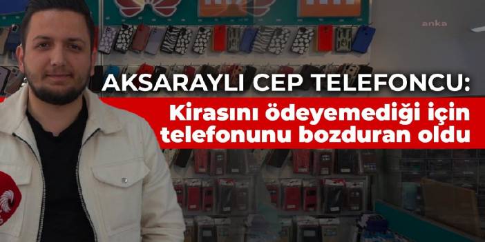 Aksaraylı cep telefoncu: Kirasını ödeyemediği için telefonunu bozduran oldu