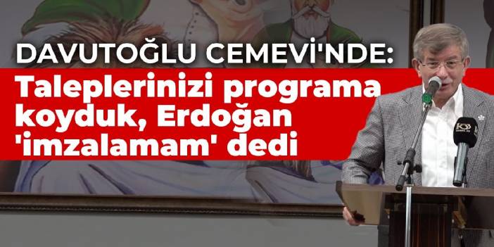 Davutoğlu Cemevi'nde: Taleplerinizi programa koyduk, Erdoğan 'imzalamam' dedi