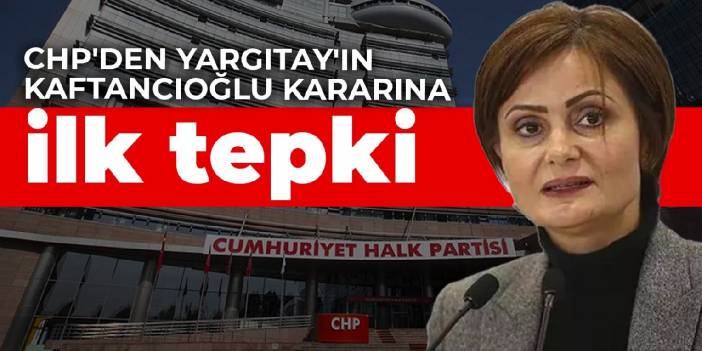 CHP'den Yargıtay'ın Kaftancıoğlu kararına ilk tepki