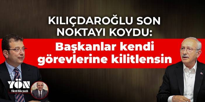 Kılıçdaroğlu son noktayı koydu: Başkanlar kendi görevlerine kilitlensin