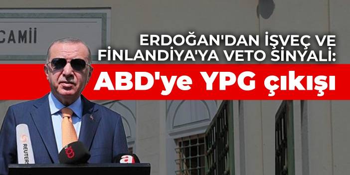 Erdoğan'dan İşveç ve Finlandiya'ya veto sinyali: ABD'ye YPG çıkışı