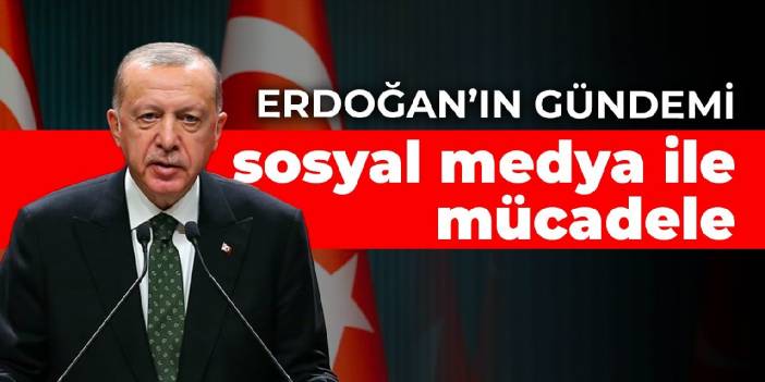 Erdoğan’ın gündemi sosyal medyayla mücadele