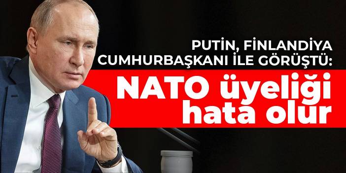 Putin, Finlandiya Cumhurbaşkanı ile görüştü: NATO üyeliği hata olur
