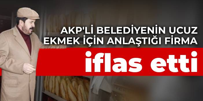 AKP'li belediyenin ucuz ekmek için anlaştığı firma iflas etti