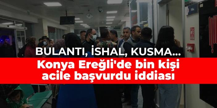 Bulantı, ishal, kusma... Konya Ereğli'de bin kişi acile başvurdu iddiası