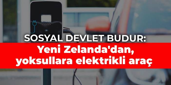 Sosyal devlet budur: Yeni Zelanda'dan, yoksullara elektrikli araç