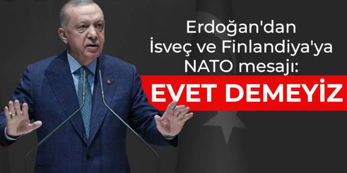 Erdoğan'dan İsveç ve Finlandiya'ya NATO mesajı: Evet demeyiz
