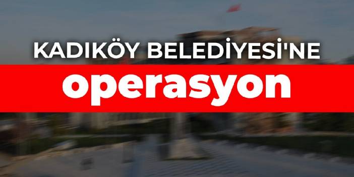 Kadıköy Belediyesi'ne operasyon