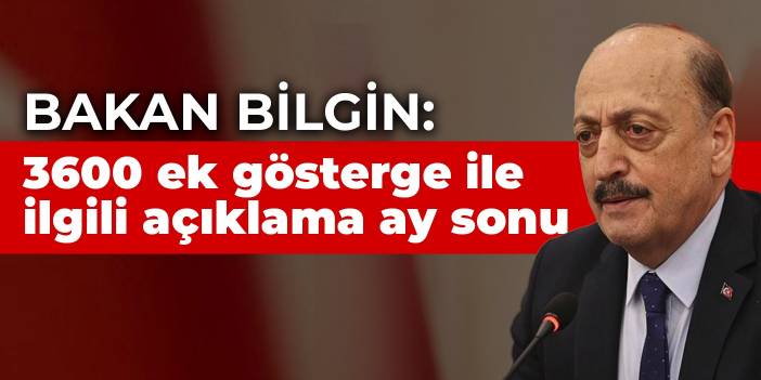 Bakan Bilgin: 3600 ek gösterge ile ilgili açıklamayı bu ay sonu yapacağız