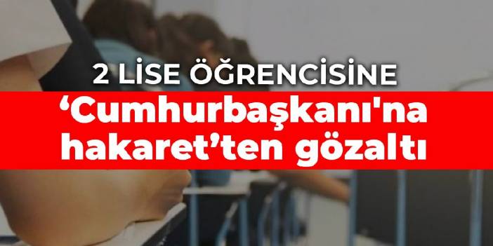 2 lise öğrencisine 'Cumhurbaşkanı'na hakaret'ten okulda gözaltı