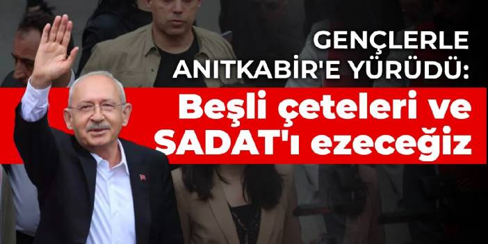 Kılıçdaroğlu, gençlerle Anıtkabir' e yürüdü: Beşli çeteleri ve SADAT'ı ezeceğiz