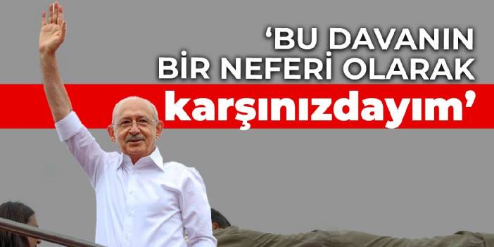 Kılıçdaroğlu: Bu davanın bir neferi olarak karşınızdayım
