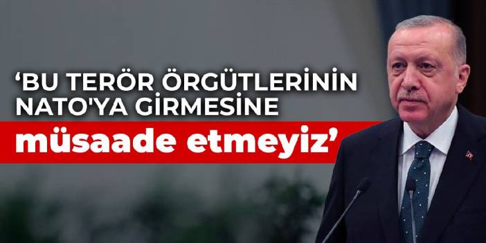 Erdoğan: Bu terör örgütlerinin NATO'ya girmesine müsaade etmeyiz