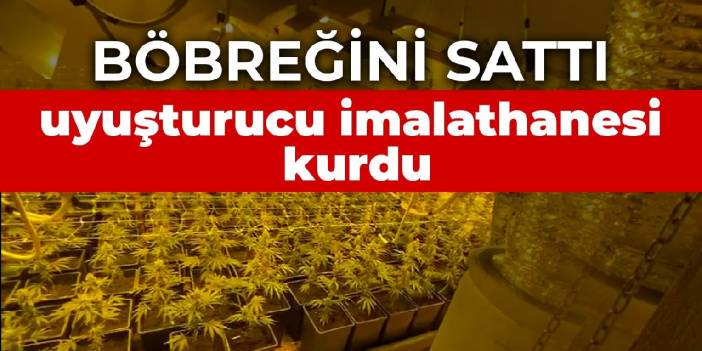 Böbreğini sattı, uyuşturucu imalathanesi kurdu