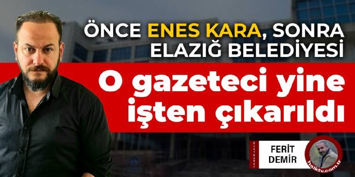 Önce Enes Kara, sonra Elazığ Belediyesi: O gazeteci yine işten çıkarıldı