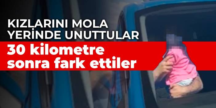 Kızlarını mola yerinde unuttular: 30 kilometre sonra fark ettiler