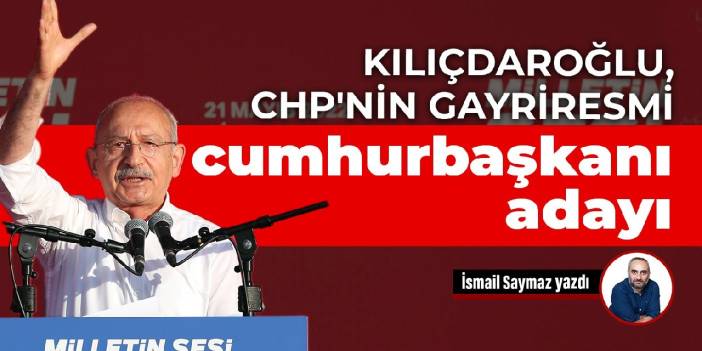 Kılıçdaroğlu, CHP'nin gayriresmi cumhurbaşkanı adayı