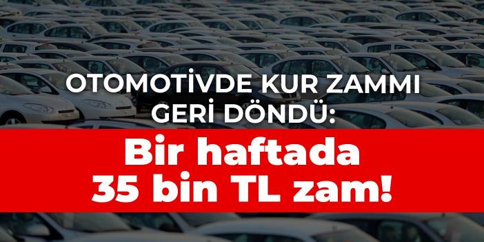 Otomotivde kur zammı geri döndü: Bir haftada 35 bin TL zam!
