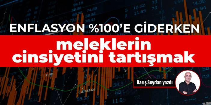 Enflasyon %100’e giderken meleklerin cinsiyetini tartışmak