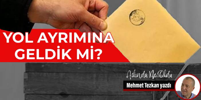 Yol ayrımına geldik mi?