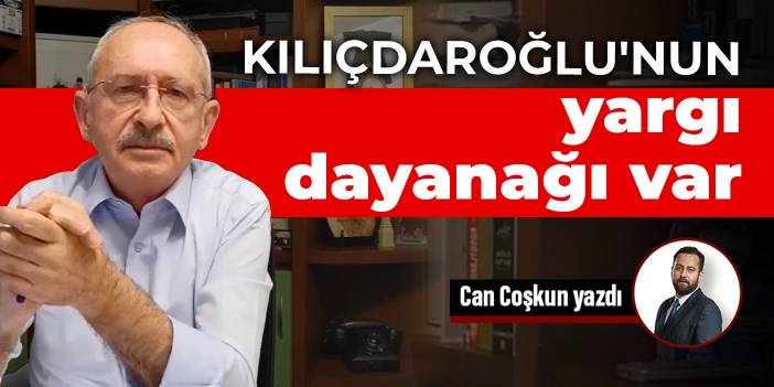 Kılıçdaroğlu'nun yargı dayanağı var