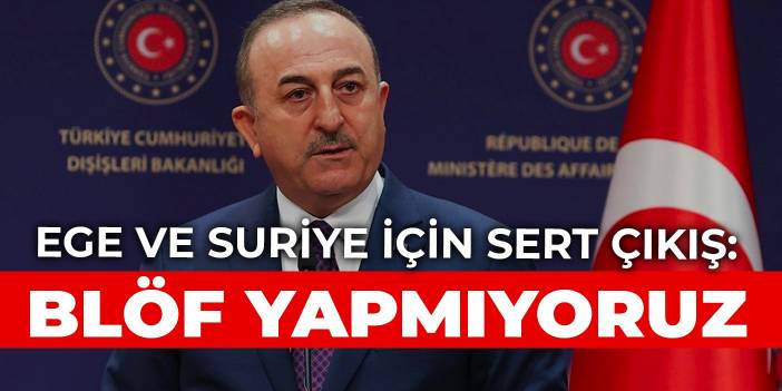 Çavuşoğlu'ndan Ege ve Suriye için sert çıkış: Blöf yapmıyoruz