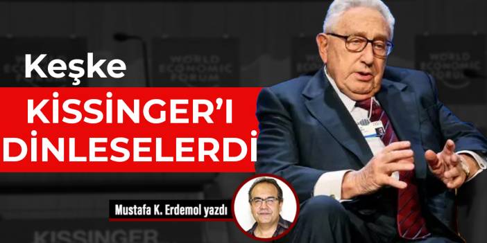 Keşke Kissinger’ı dinleselerdi