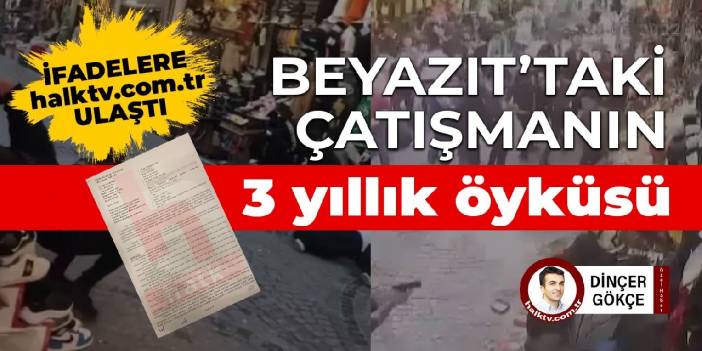 Beyazıt’taki çatışmaya ilişkin ilk ifadelere halktv.com.tr ulaştı