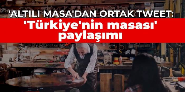 'Altılı Masa'dan ortak tweet: 'Türkiye'nin masası' paylaşımı