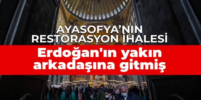 Ayasofya'nın restorasyonu için ihale Erdoğan'ın yakın arkadaşına gitti