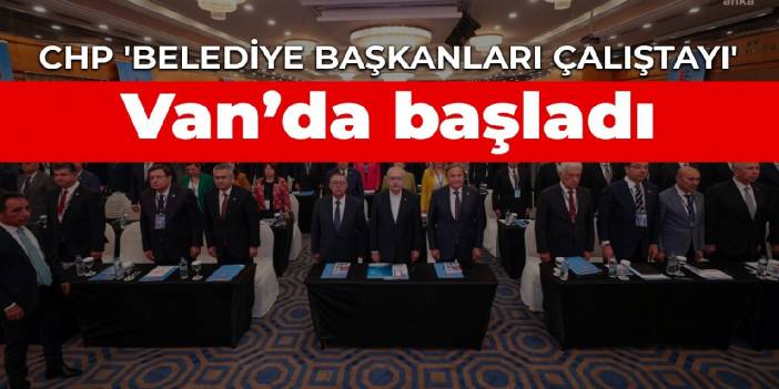 CHP 'Belediye Başkanları Çalıştayı' Van’da başladı