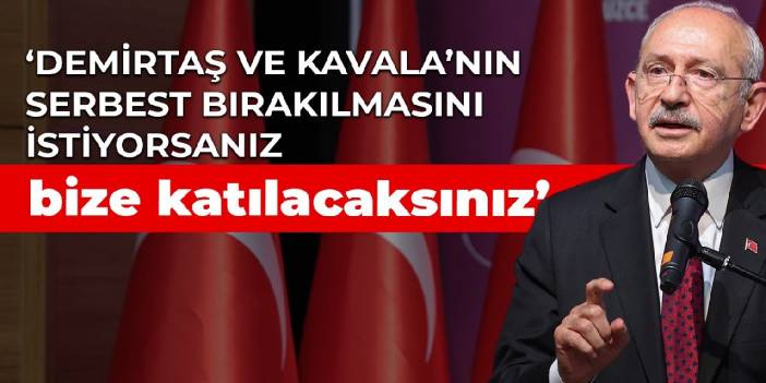 Kılıçdaroğlu: Demirtaş ve Kavala’nın serbest bırakılmasını istiyorsanız bize katılacaksınız
