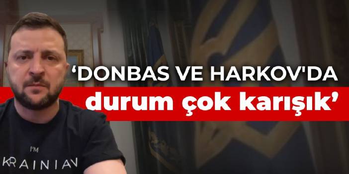 Zelenski: Donbas ve Harkov'da durum çok karışık