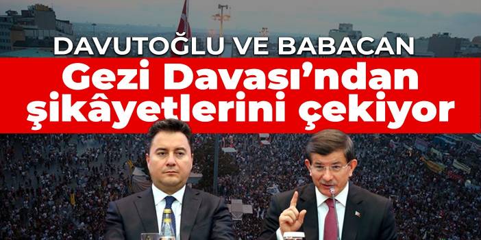 Davutoğlu ve Babacan Gezi Davası’ndan şikâyetlerini çekiyor