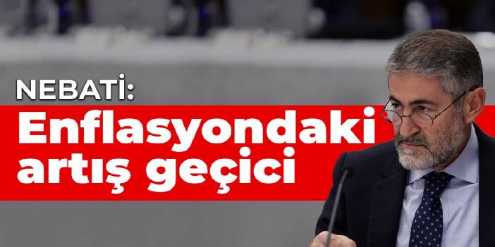 Nebati: Enflasyondaki artış geçici