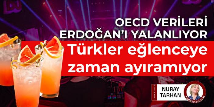 OECD verileri Erdoğan’ı yalanlıyor: Türkler eğlenceye zaman ayırmıyor