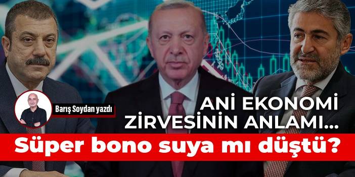 Ani ekonomi zirvesinin anlamı… Süper bono suya mı düştü?