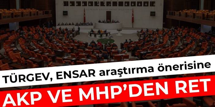 TÜRGEV, ENSAR ve TURKEN önergesi AKP ve MHP oylarıyla reddedildi
