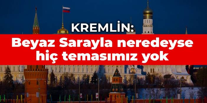 Kremlin: Beyaz Sarayla neredeyse hiç temasımız yok