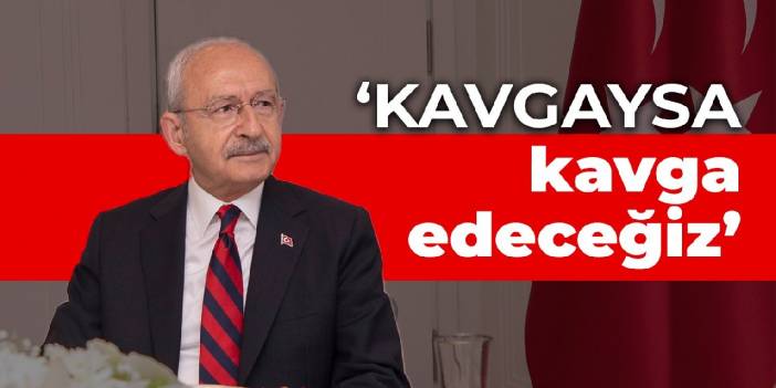 Kılıçdaroğlu: Kavgaysa kavga edeceğiz