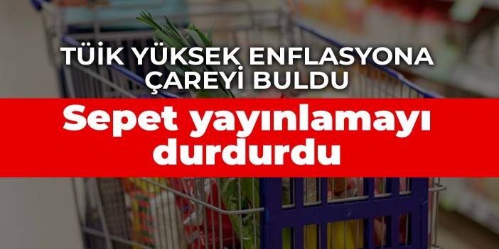 TÜİK yüksek enflasyona çareyi buldu: Sepet yayınlamayı durdurdu